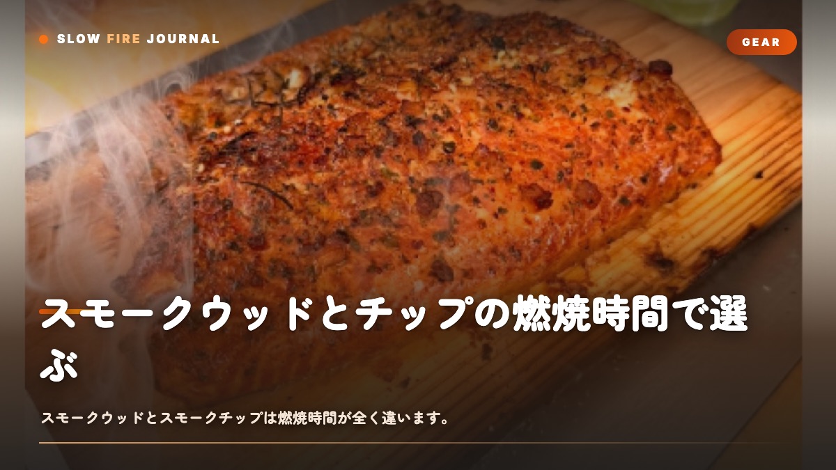スモークウッドとチップの燃焼時間で選ぶ — 何時間の料理に何を使うか